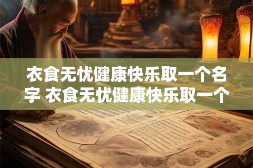 衣食无忧健康快乐取一个名字 衣食无忧健康快乐取一个名字怎么取