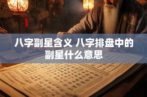 八字副星含义 八字排盘中的副星什么意思