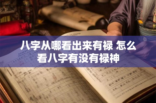八字从哪看出来有禄 怎么看八字有没有禄神