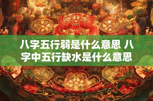 八字五行弱是什么意思 八字中五行缺水是什么意思