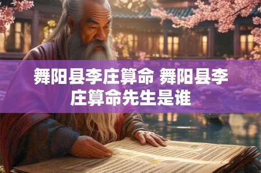 舞阳县李庄算命 舞阳县李庄算命先生是谁