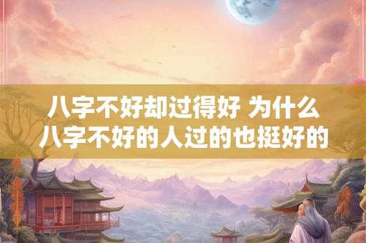 八字不好却过得好 为什么八字不好的人过的也挺好的
