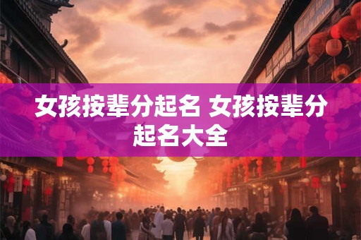 女孩按辈分起名 女孩按辈分起名大全