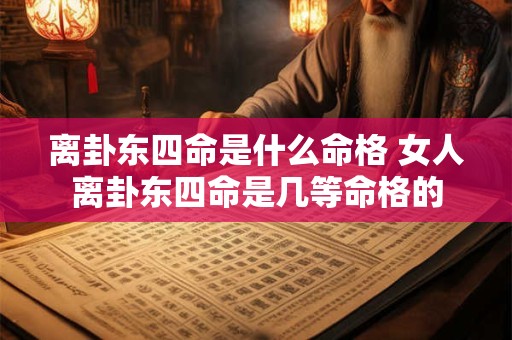离卦东四命是什么命格 女人离卦东四命是几等命格的