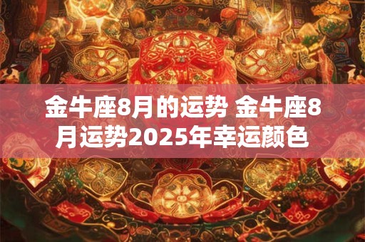 金牛座8月的运势 金牛座8月运势2025年幸运颜色