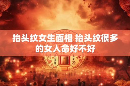 抬头纹女生面相 抬头纹很多的女人命好不好