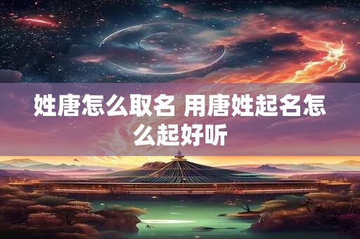 姓唐怎么取名 用唐姓起名怎么起好听