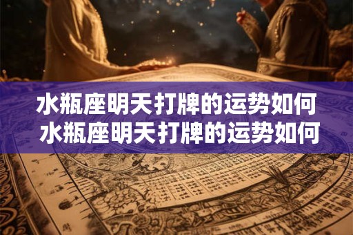水瓶座明天打牌的运势如何 水瓶座明天打牌的运势如何呢