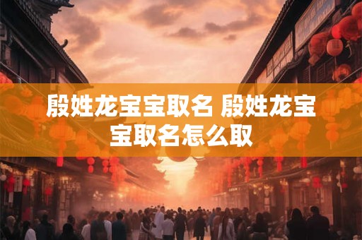 殷姓龙宝宝取名 殷姓龙宝宝取名怎么取