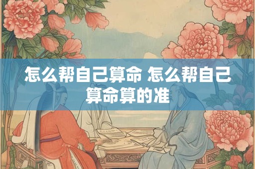 怎么帮自己算命 怎么帮自己算命算的准