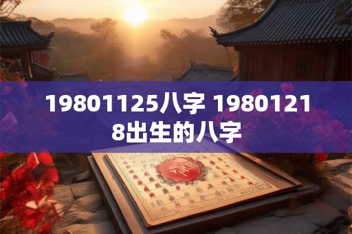 19801125八字 19801218出生的八字