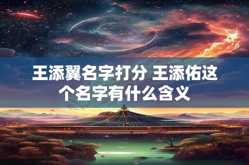 王添翼名字打分 王添佑这个名字有什么含义