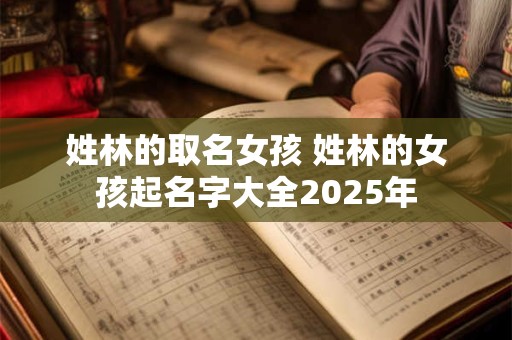 姓林的取名女孩 姓林的女孩起名字大全2025年