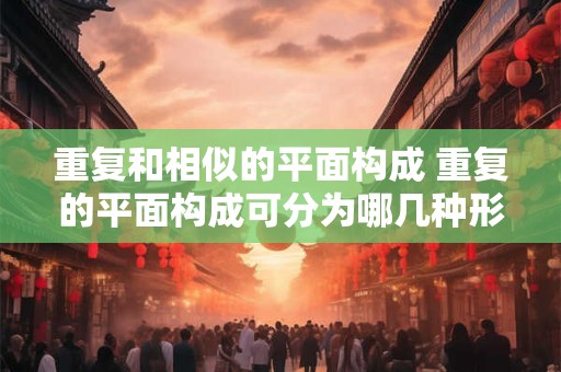 重复和相似的平面构成 重复的平面构成可分为哪几种形式