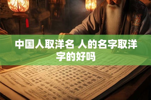 中国人取洋名 人的名字取洋字的好吗
