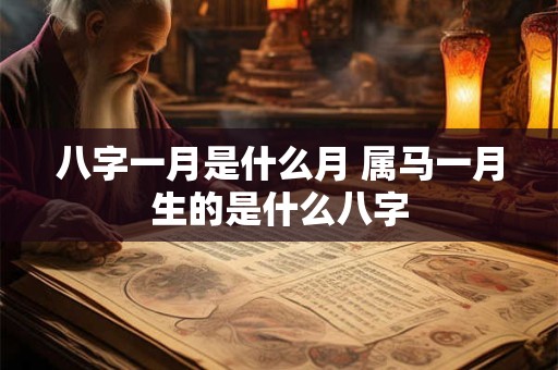 八字一月是什么月 属马一月生的是什么八字