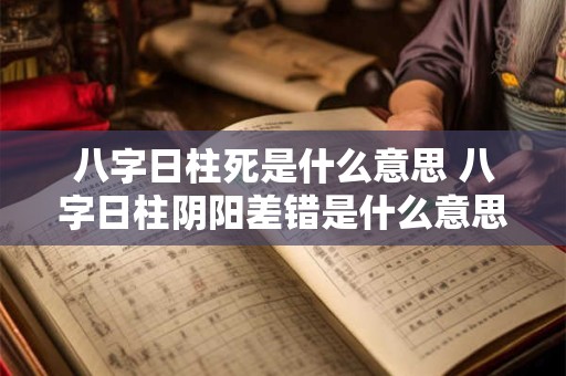 八字日柱死是什么意思 八字日柱阴阳差错是什么意思