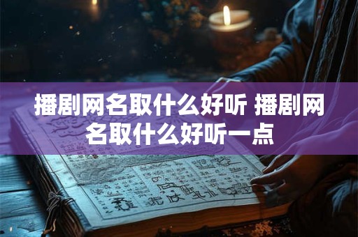 播剧网名取什么好听 播剧网名取什么好听一点