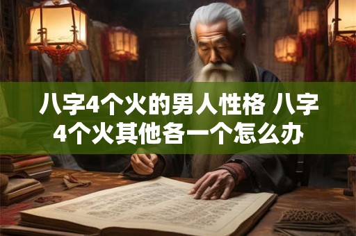 八字4个火的男人性格 八字4个火其他各一个怎么办