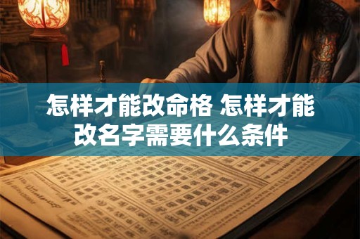 怎样才能改命格 怎样才能改名字需要什么条件