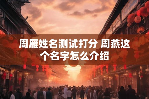 周雁姓名测试打分 周燕这个名字怎么介绍