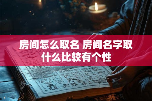 房间怎么取名 房间名字取什么比较有个性
