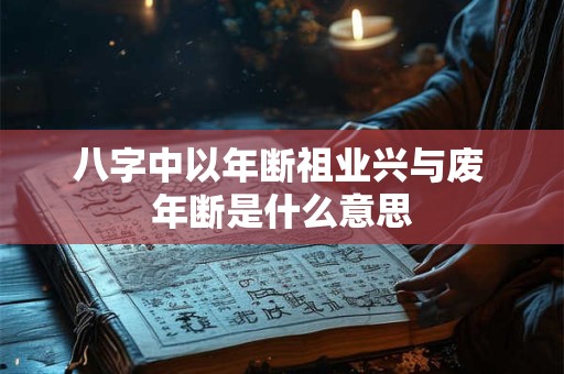 八字中以年断祖业兴与废 年断是什么意思