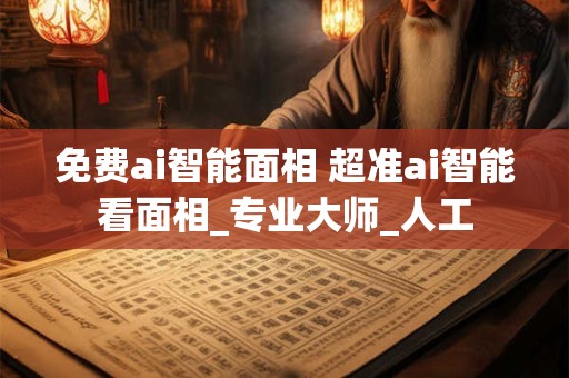 免费ai智能面相 超准ai智能看面相_专业大师_人工