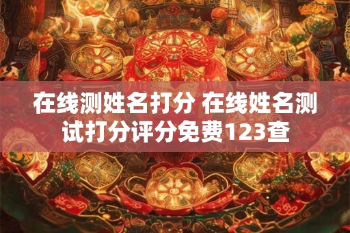 在线测姓名打分 在线姓名测试打分评分免费123查