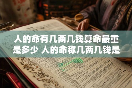 人的命有几两几钱算命最重是多少 人的命称几两几钱是什么意思