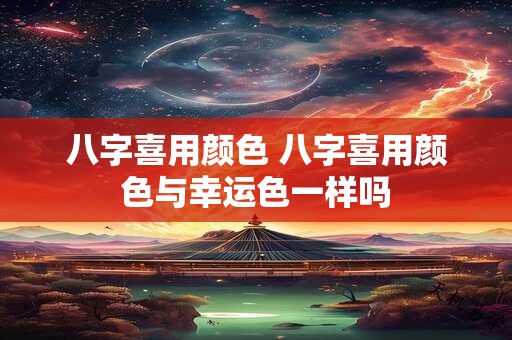八字喜用颜色 八字喜用颜色与幸运色一样吗