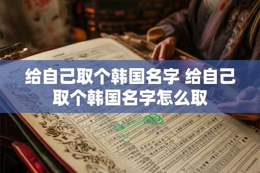 给自己取个韩国名字 给自己取个韩国名字怎么取