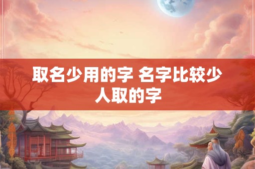 取名少用的字 名字比较少人取的字