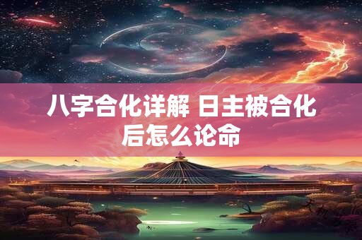 八字合化详解 日主被合化后怎么论命