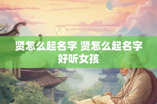 贤怎么起名字 贤怎么起名字好听女孩
