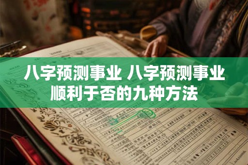 八字预测事业 八字预测事业顺利于否的九种方法