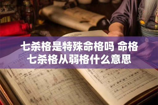 七杀格是特殊命格吗 命格七杀格从弱格什么意思