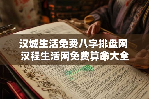 汉城生活免费八字排盘网 汉程生活网免费算命大全