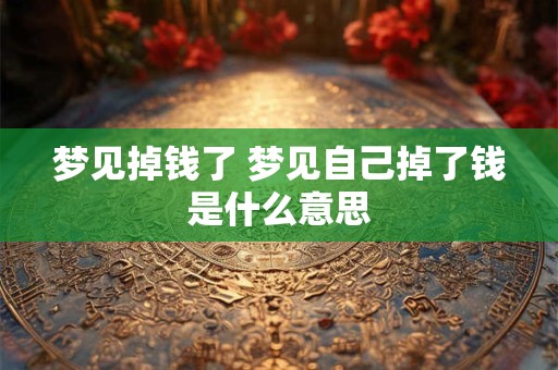梦见掉钱了 梦见自己掉了钱是什么意思
