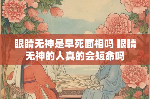 眼睛无神是早死面相吗 眼睛无神的人真的会短命吗