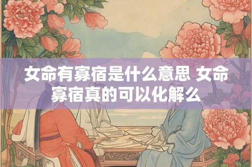 女命有寡宿是什么意思 女命寡宿真的可以化解么