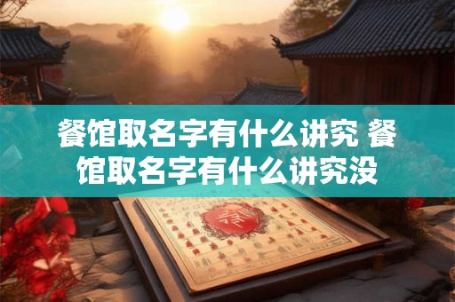 餐馆取名字有什么讲究 餐馆取名字有什么讲究没