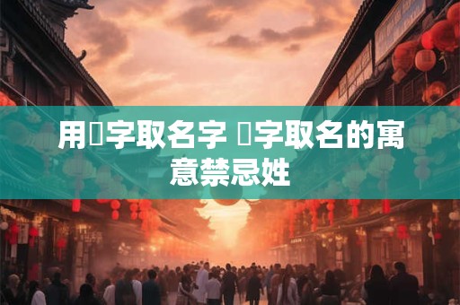 用赟字取名字 赟字取名的寓意禁忌姓