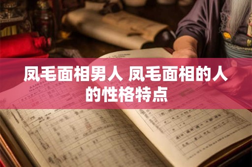 凤毛面相男人 凤毛面相的人的性格特点