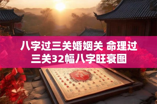 八字过三关婚姻关 命理过三关32幅八字旺衰图