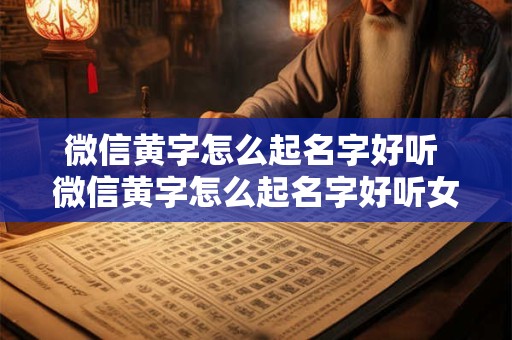 微信黄字怎么起名字好听 微信黄字怎么起名字好听女生