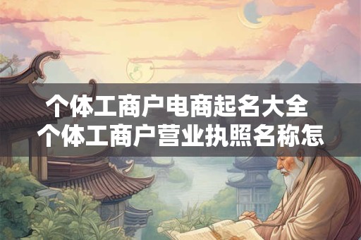 个体工商户电商起名大全 个体工商户营业执照名称怎么取