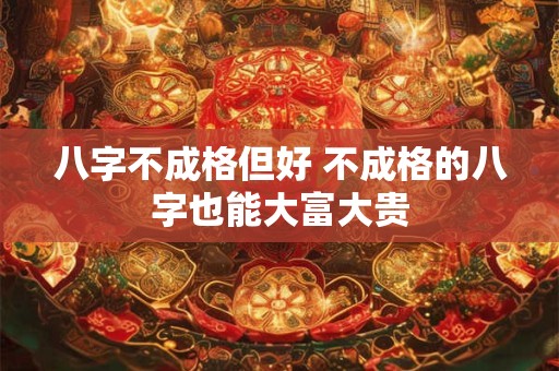 八字不成格但好 不成格的八字也能大富大贵