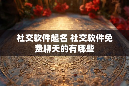 社交软件起名 社交软件免费聊天的有哪些