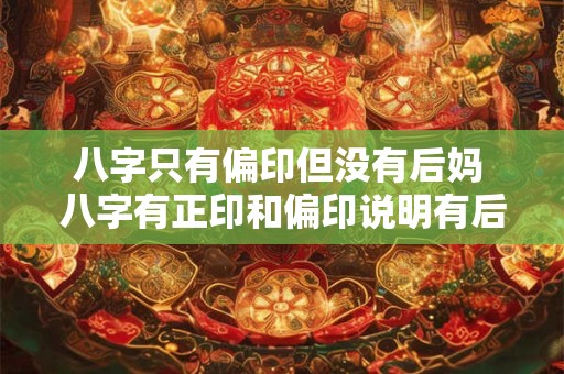 八字只有偏印但没有后妈 八字有正印和偏印说明有后妈吗